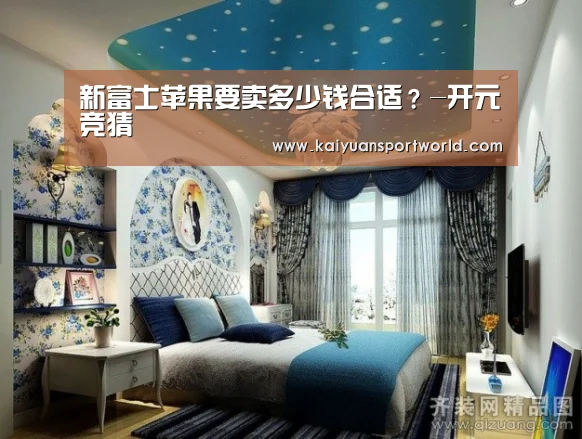 新富士苹果要卖多少钱合适?-开元竞猜(图2) 开元竞猜